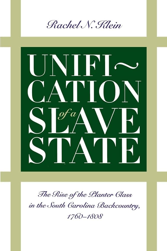 Unification of a Slave State: The Rise of the Planter Class in the South Carolina Backcountry, 1760-1808 (Published by the Omohundro Institute of ... and the University of North Carolina Press) cover image